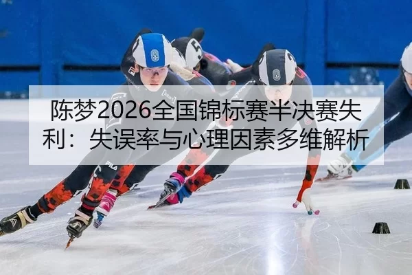 陈梦2026全国锦标赛半决赛失利：失误率与心理因素多维解析