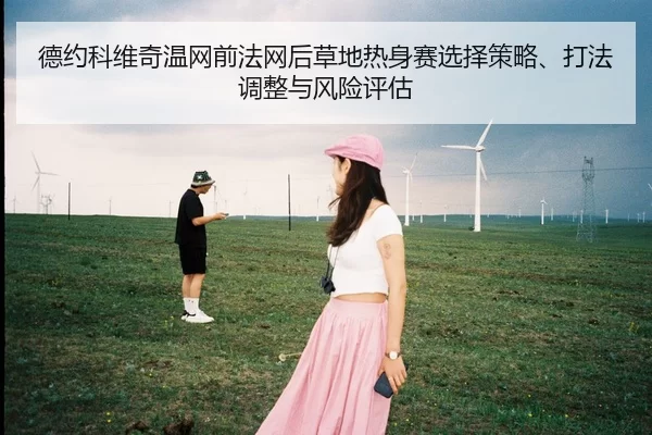 德约科维奇温网前法网后草地热身赛选择策略、打法调整与风险评估