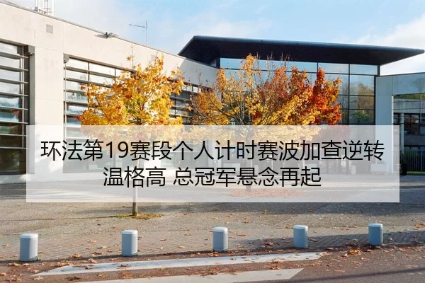 环法第19赛段个人计时赛波加查逆转温格高 总冠军悬念再起