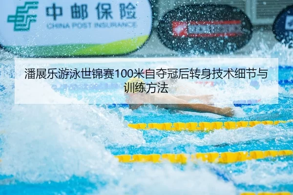 潘展乐游泳世锦赛100米自夺冠后转身技术细节与训练方法