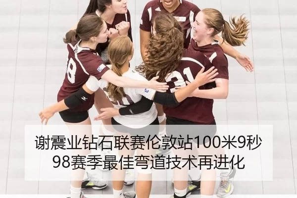 谢震业钻石联赛伦敦站100米9秒98赛季最佳弯道技术再进化