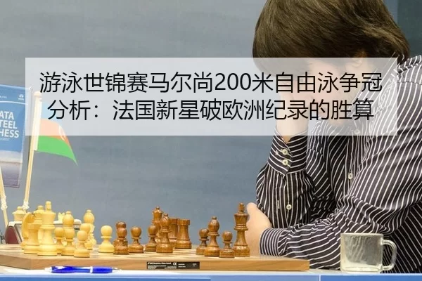 游泳世锦赛马尔尚200米自由泳争冠分析：法国新星破欧洲纪录的胜算